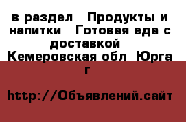  в раздел : Продукты и напитки » Готовая еда с доставкой . Кемеровская обл.,Юрга г.